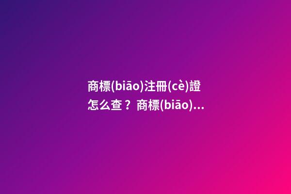 商標(biāo)注冊(cè)證怎么查？商標(biāo)注冊(cè)證號(hào)碼查詢的具體方式和流程如何？